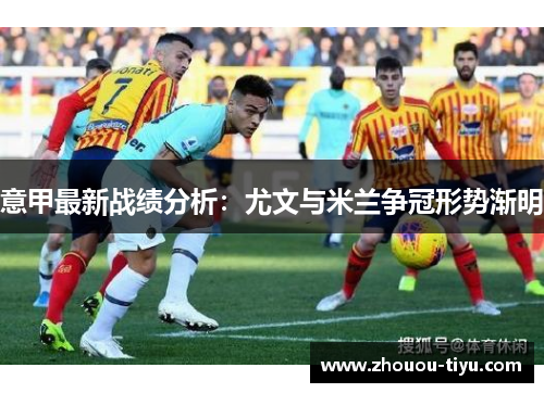 意甲最新战绩分析：尤文与米兰争冠形势渐明