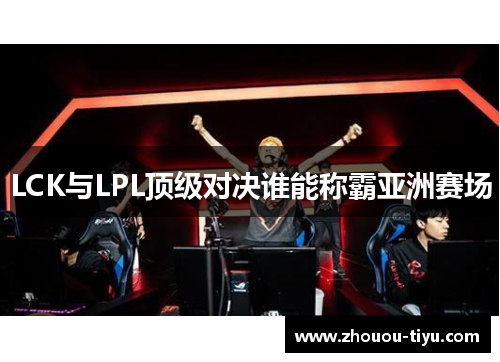LCK与LPL顶级对决谁能称霸亚洲赛场