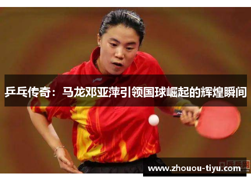 乒乓传奇：马龙邓亚萍引领国球崛起的辉煌瞬间