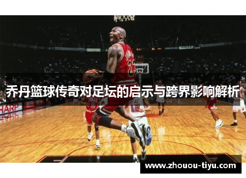 乔丹篮球传奇对足坛的启示与跨界影响解析