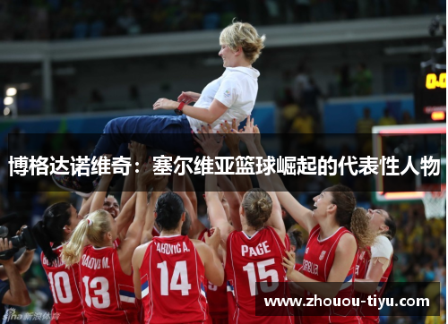 博格达诺维奇：塞尔维亚篮球崛起的代表性人物
