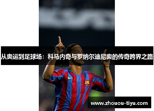 从奥运到足球场：科马内奇与罗纳尔迪尼奥的传奇跨界之路