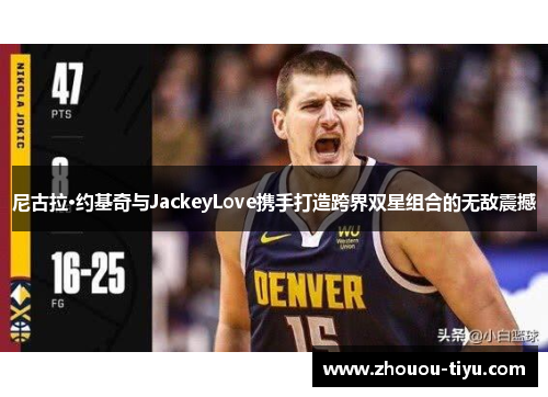 尼古拉·约基奇与JackeyLove携手打造跨界双星组合的无敌震撼