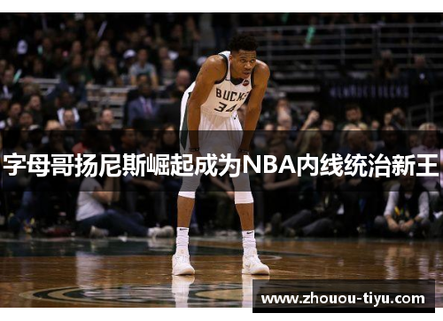 字母哥扬尼斯崛起成为NBA内线统治新王