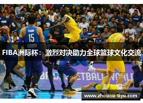 FIBA洲际杯：激烈对决助力全球篮球文化交流