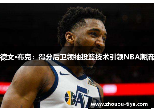德文·布克：得分后卫领袖投篮技术引领NBA潮流