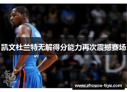 凯文杜兰特无解得分能力再次震撼赛场
