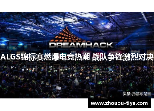 ALGS锦标赛燃爆电竞热潮 战队争锋激烈对决