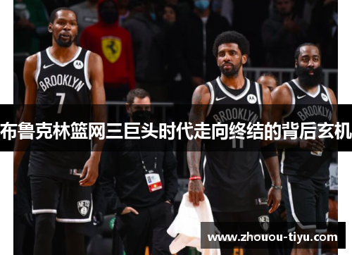 布鲁克林篮网三巨头时代走向终结的背后玄机