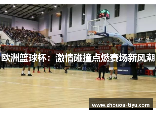 欧洲篮球杯：激情碰撞点燃赛场新风潮