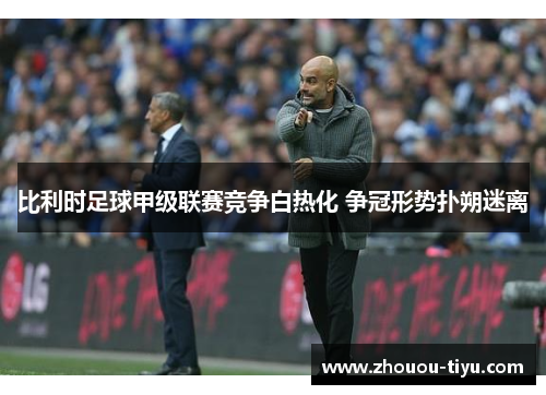 比利时足球甲级联赛竞争白热化 争冠形势扑朔迷离