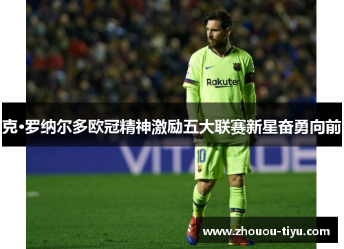克·罗纳尔多欧冠精神激励五大联赛新星奋勇向前