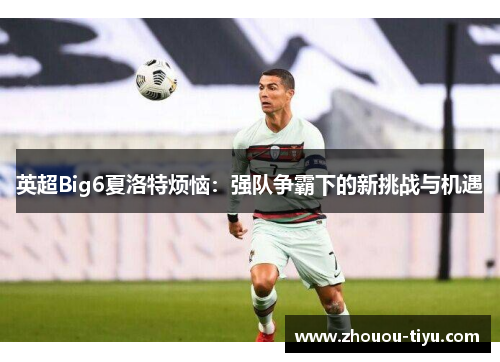 英超Big6夏洛特烦恼：强队争霸下的新挑战与机遇