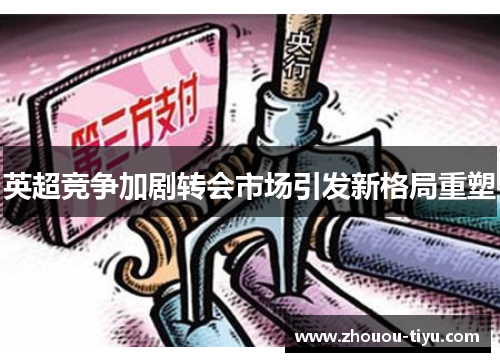 英超竞争加剧转会市场引发新格局重塑