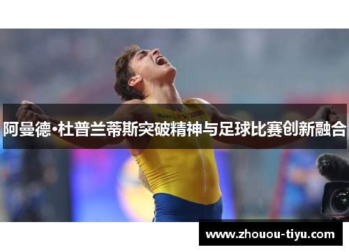 阿曼德·杜普兰蒂斯突破精神与足球比赛创新融合