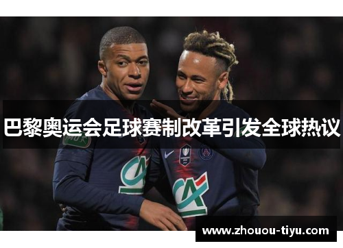 巴黎奥运会足球赛制改革引发全球热议