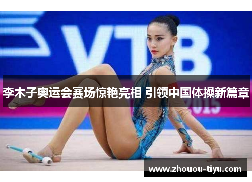 李木子奥运会赛场惊艳亮相 引领中国体操新篇章
