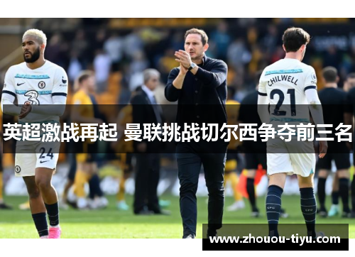 英超激战再起 曼联挑战切尔西争夺前三名